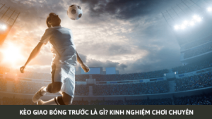 kèo giao bóng trước